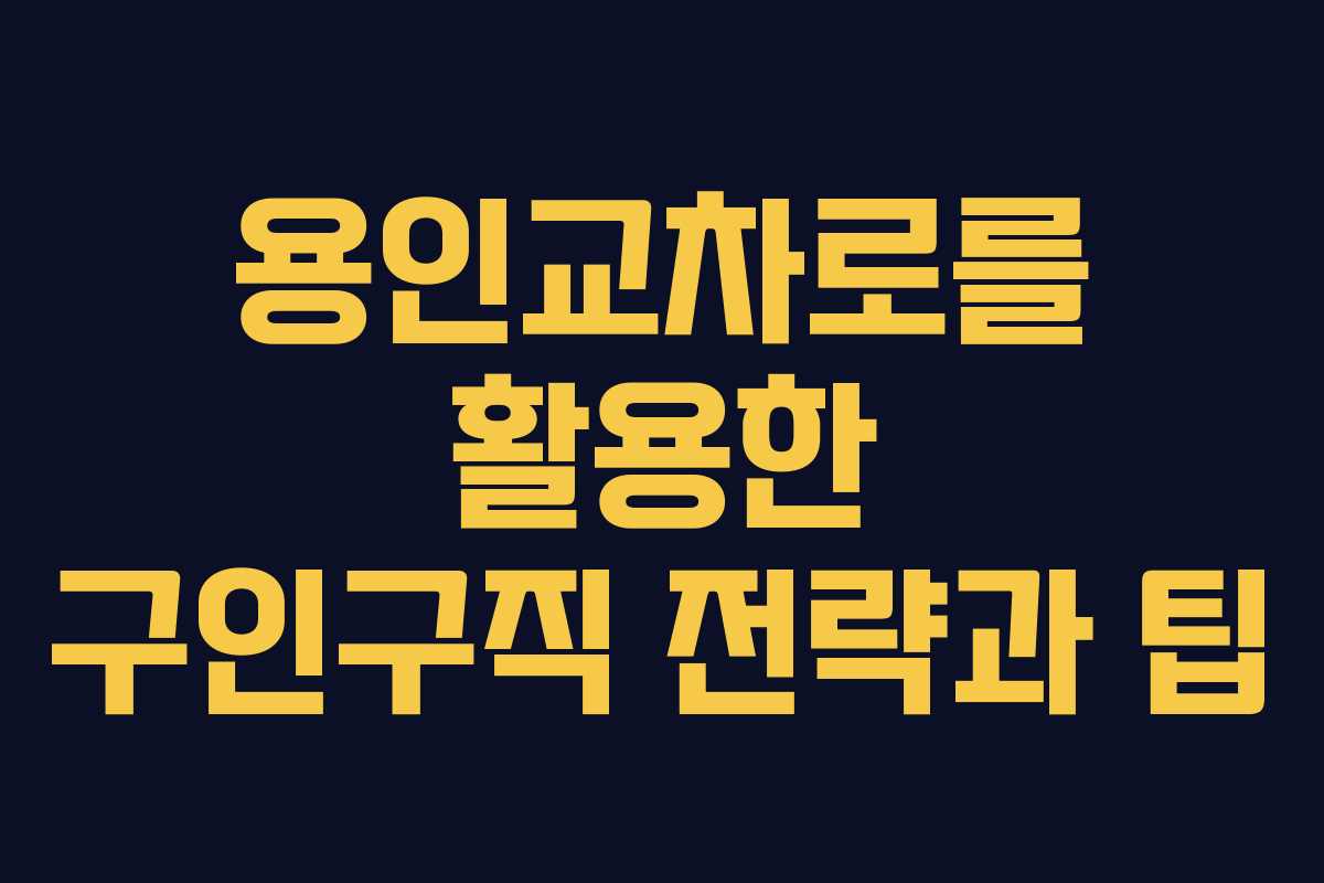 용인교차로를 활용한 구인구직 전략과 팁