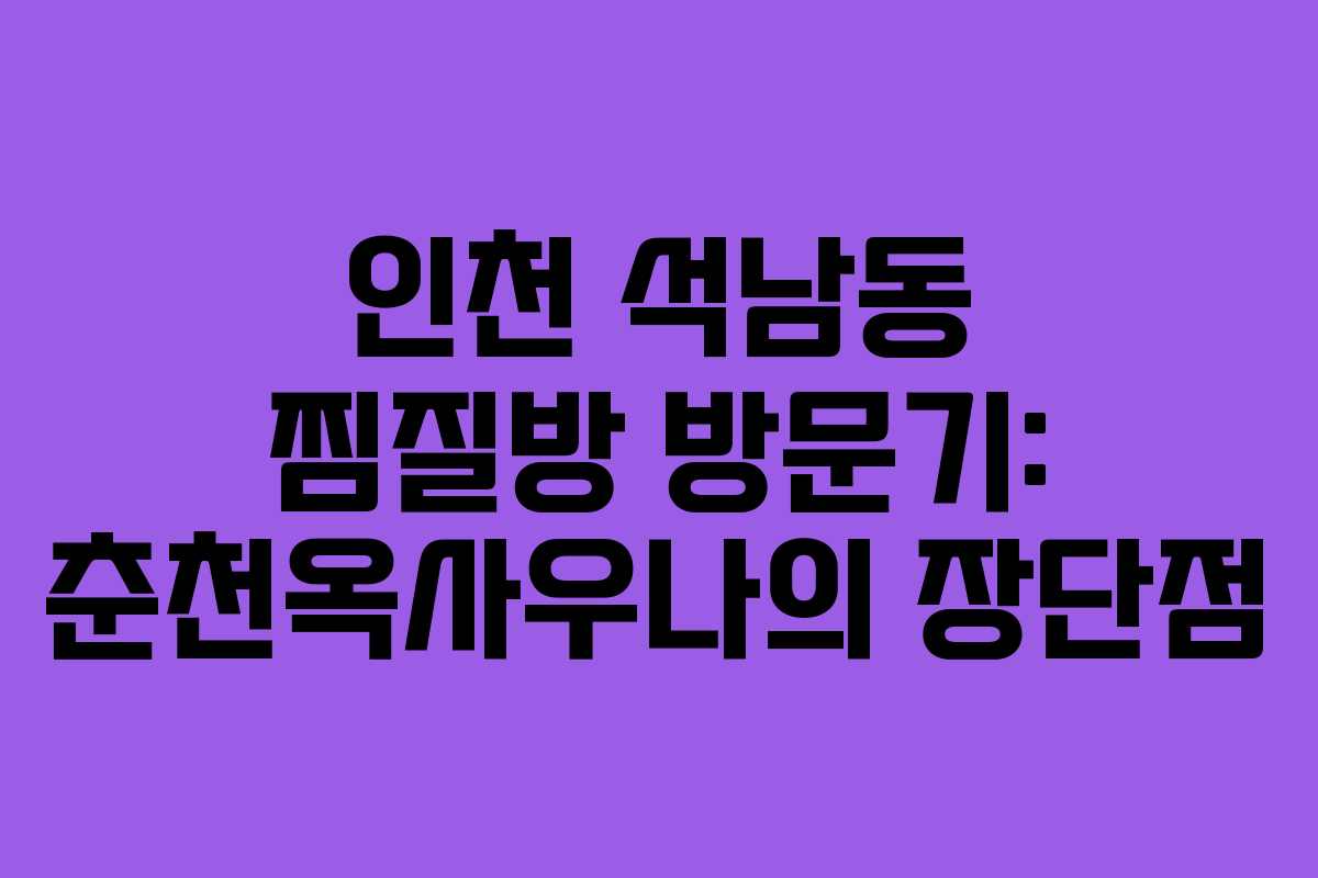 인천 석남동 찜질방 방문기: 춘천옥사우나의 장단점