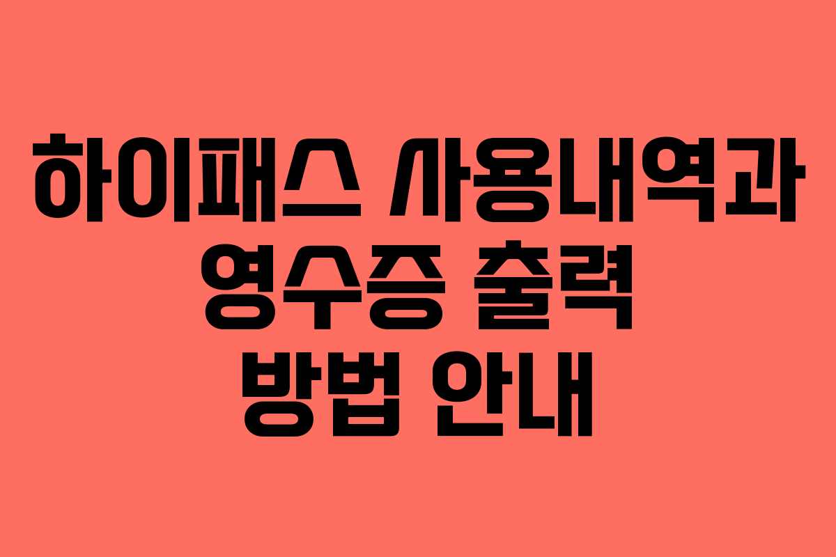 하이패스 사용내역과 영수증 출력 방법 안내