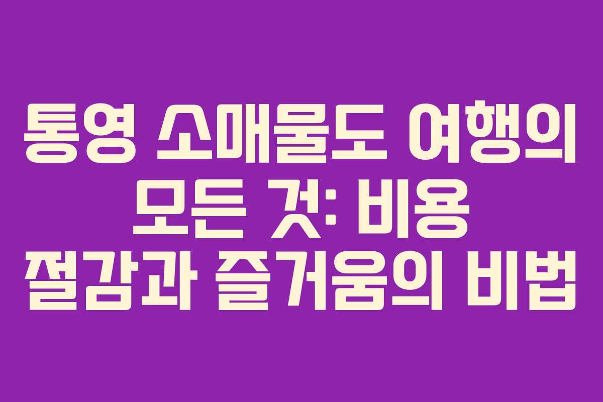 통영 소매물도 여행의 모든 것: 비용 절감과 즐거움의 비법