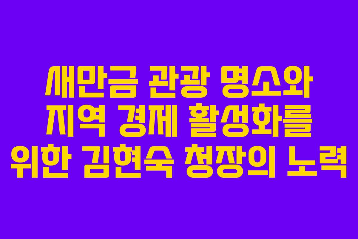 새만금 관광 명소와 지역 경제 활성화를 위한 김현숙 청장의 노력