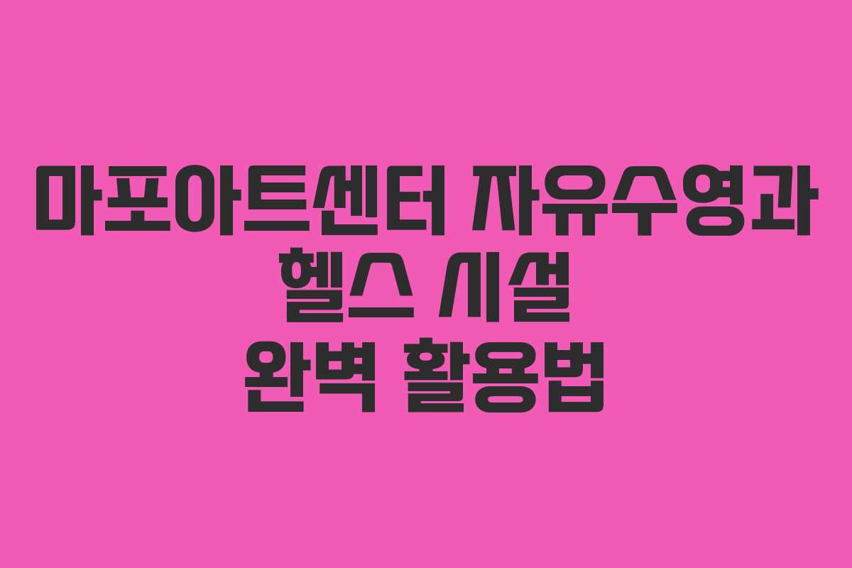 마포아트센터 자유수영과 헬스 시설 완벽 활용법