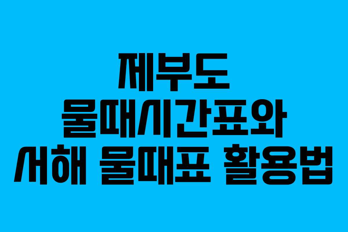 제부도 물때시간표와 서해 물때표 활용법