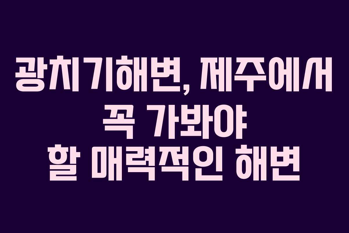 광치기해변, 제주에서 꼭 가봐야 할 매력적인 해변