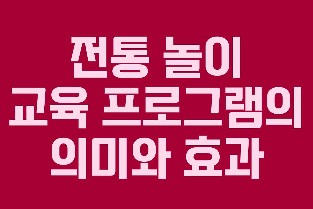 전통 놀이 교육 프로그램의 의미와 효과