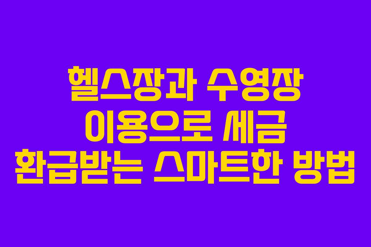 헬스장과 수영장 이용으로 세금 환급받는 스마트한 방법