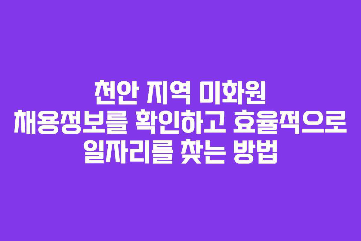 천안 지역 미화원 채용정보를 확인하고 효율적으로 일자리를 찾는 방법