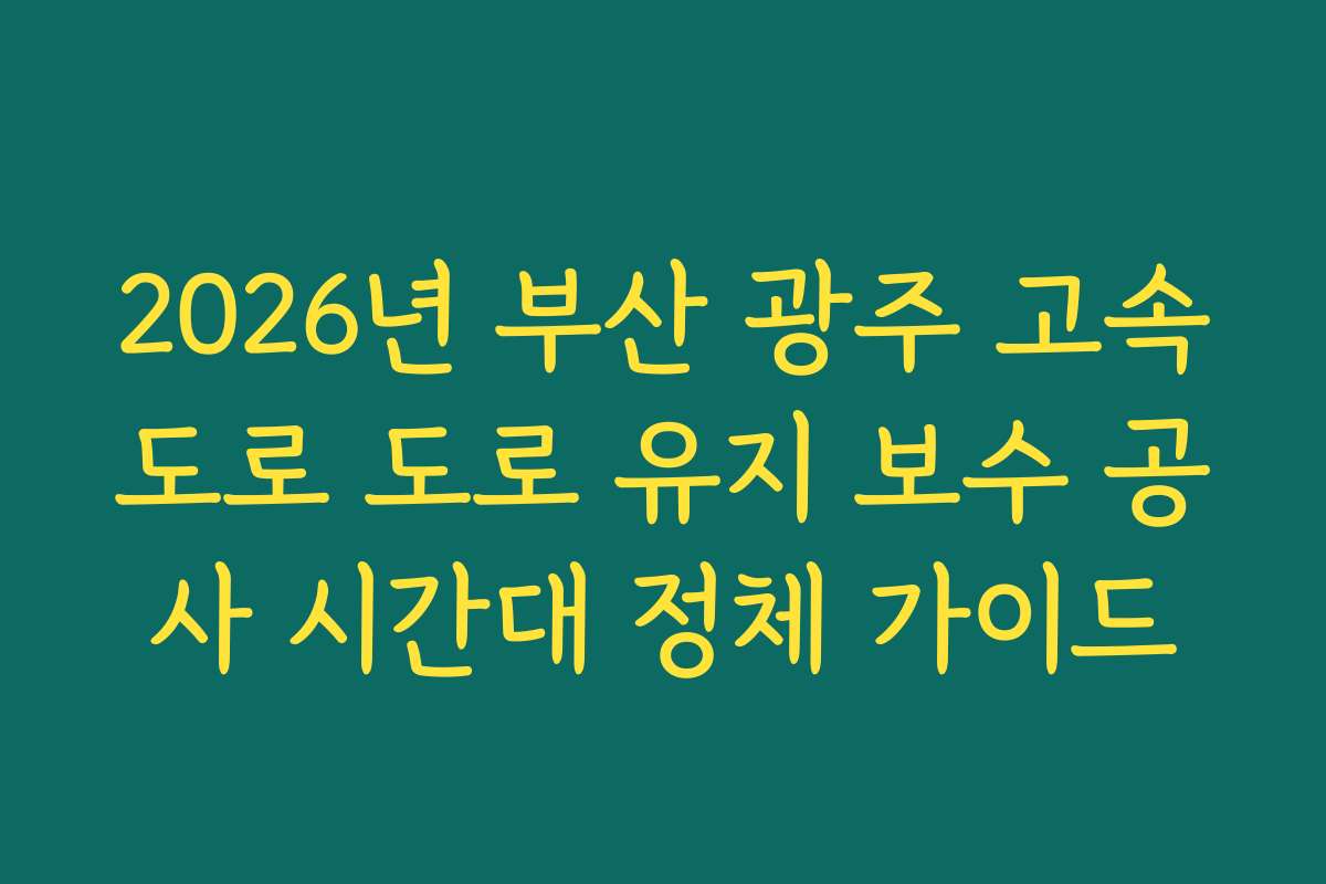 2026년 부산 광주 고속도로 도로 유지 보수 공사 시간대 정체 가이드