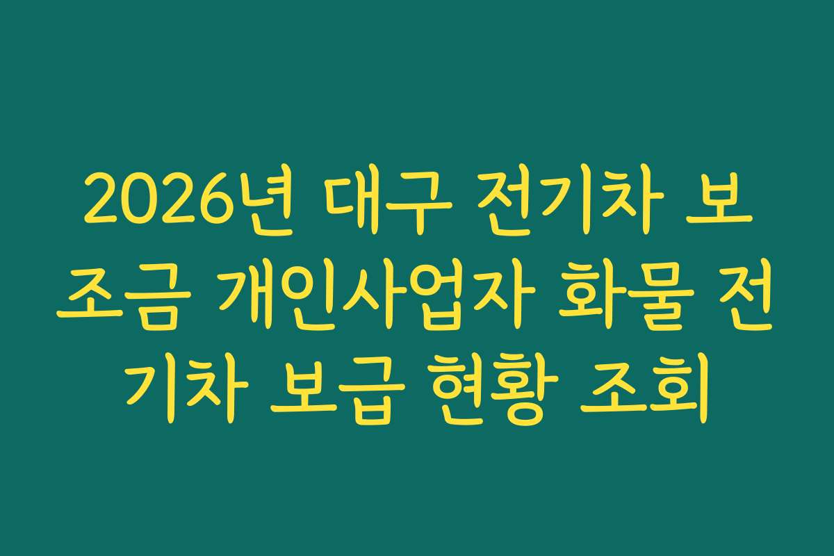 2026년 대구 전기차 보조금 개인사업자 화물 전기차 보급 현황 조회