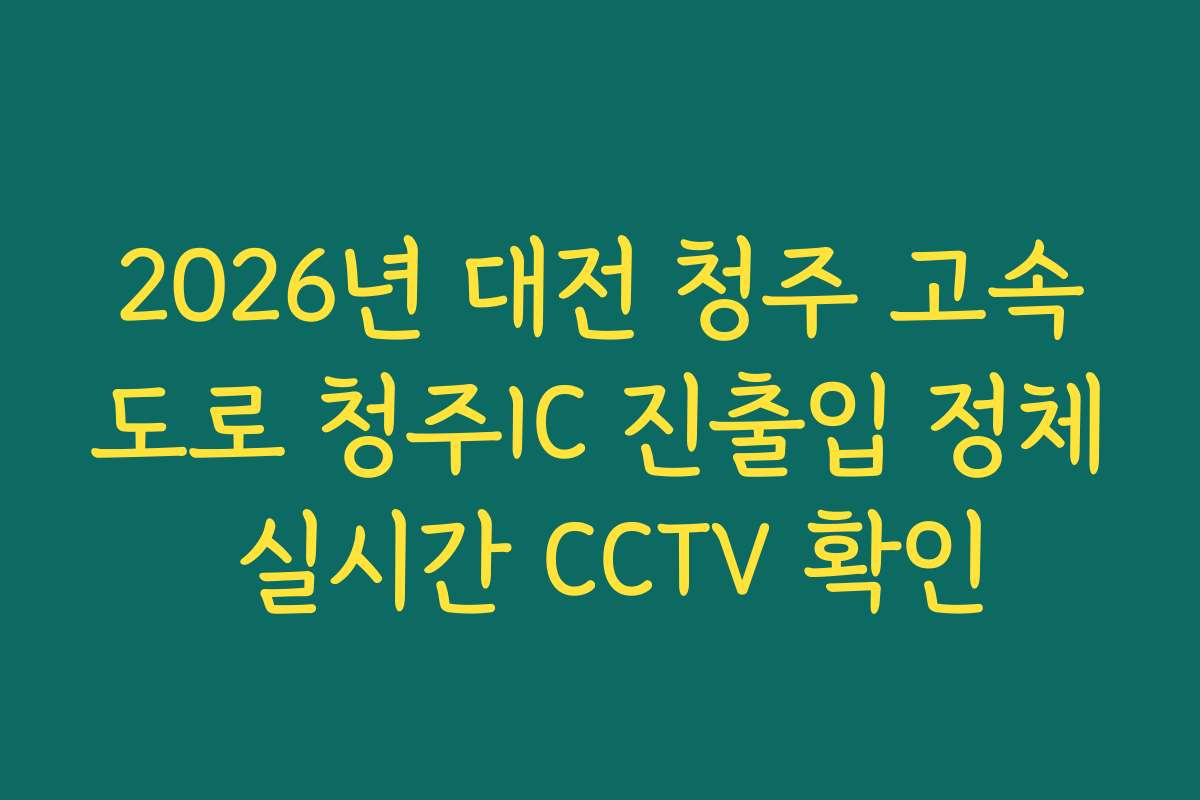 2026년 대전 청주 고속도로 청주IC 진출입 정체 실시간 CCTV 확인