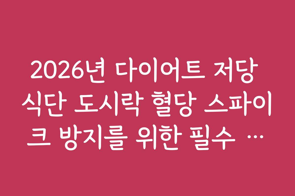 2026년 다이어트 저당 식단 도시락 혈당 스파이크 방지를 위한 필수 체크