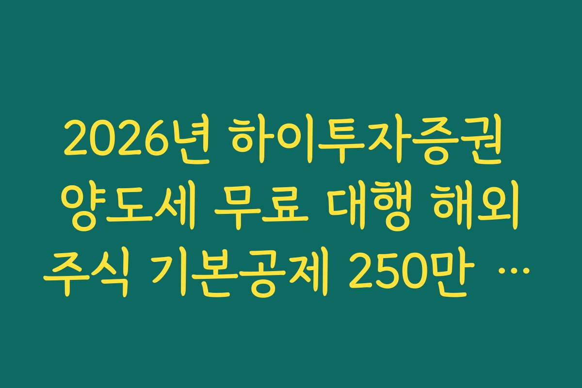 2026년 하이투자증권 양도세 무료 대행 해외주식 기본공제 250만 원 반영법