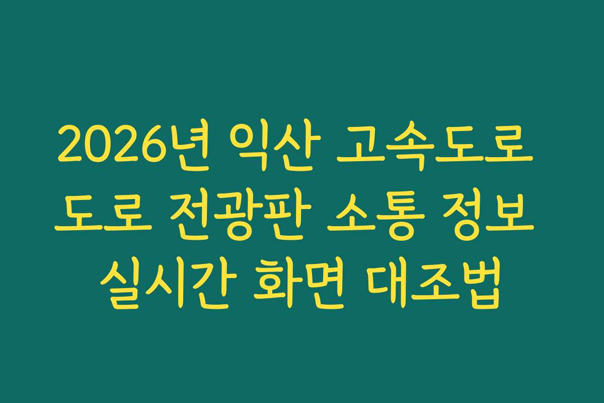 2026년 익산 고속도로 도로 전광판 소통 정보 실시간 화면 대조법