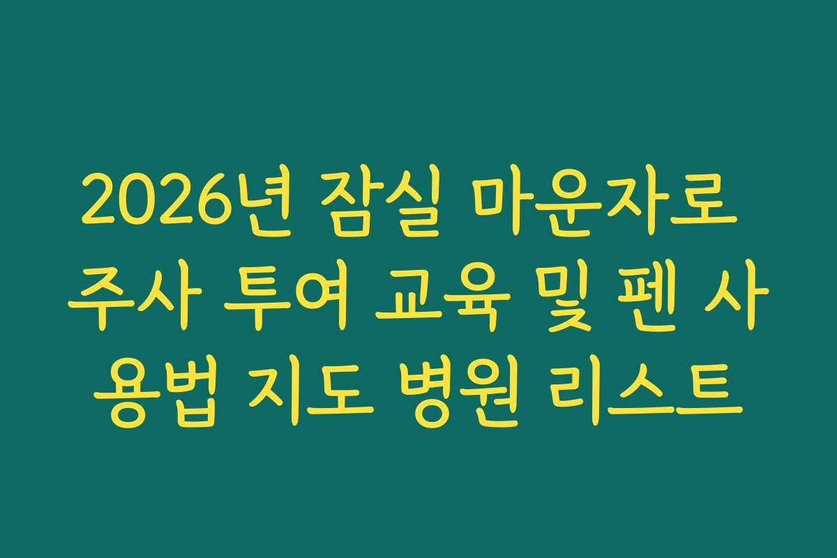 2026년 잠실 마운자로 주사 투여 교육 및 펜 사용법 지도 병원 리스트