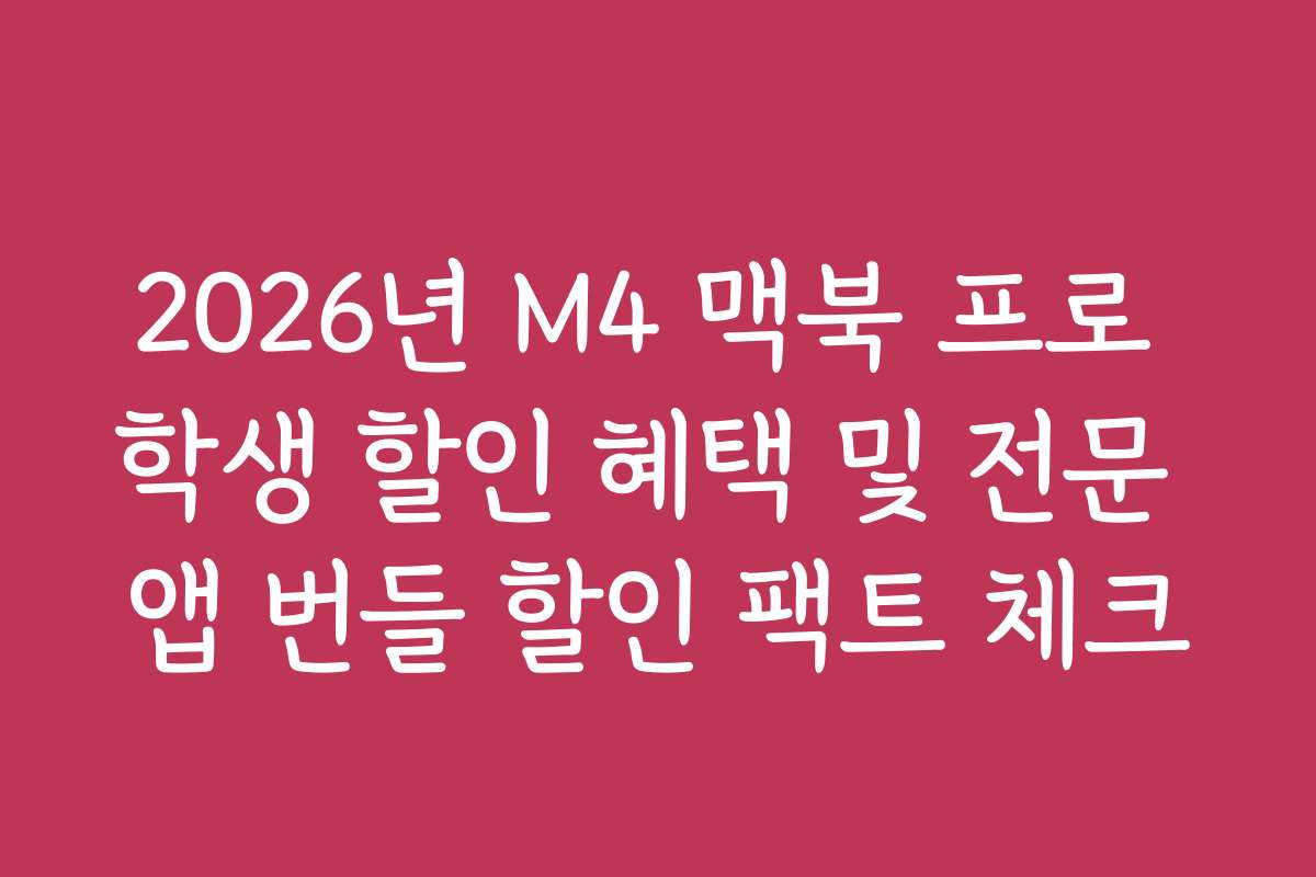 2026년 M4 맥북 프로 학생 할인 혜택 및 전문 앱 번들 할인 팩트 체크
