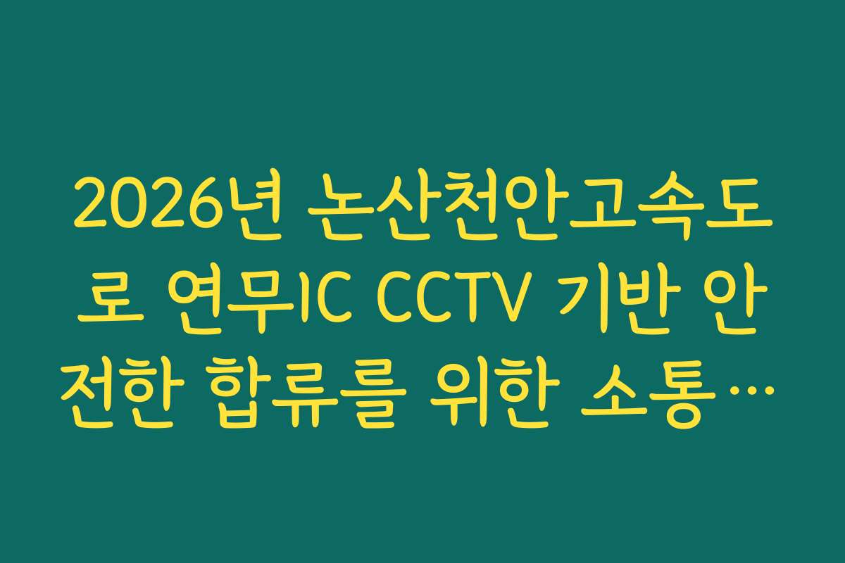 2026년 논산천안고속도로 연무IC CCTV 기반 안전한 합류를 위한 소통 팩트 확인