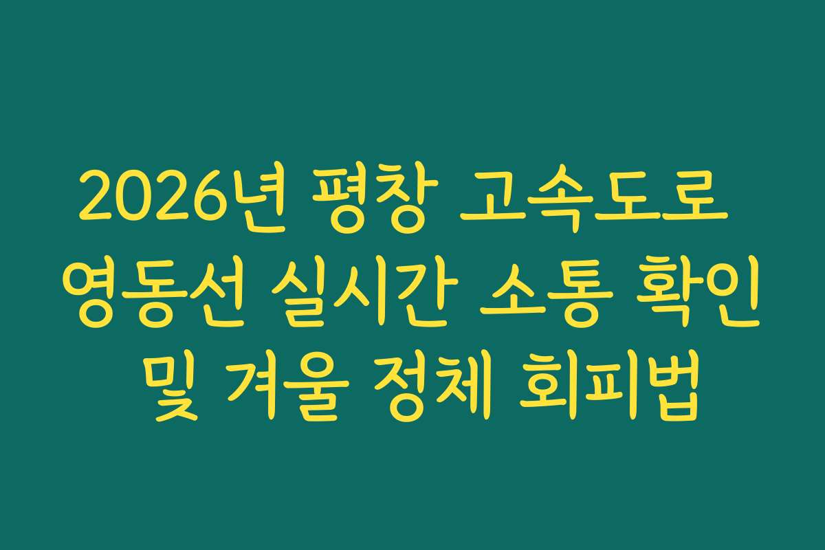 2026년 평창 고속도로 영동선 실시간 소통 확인 및 겨울 정체 회피법