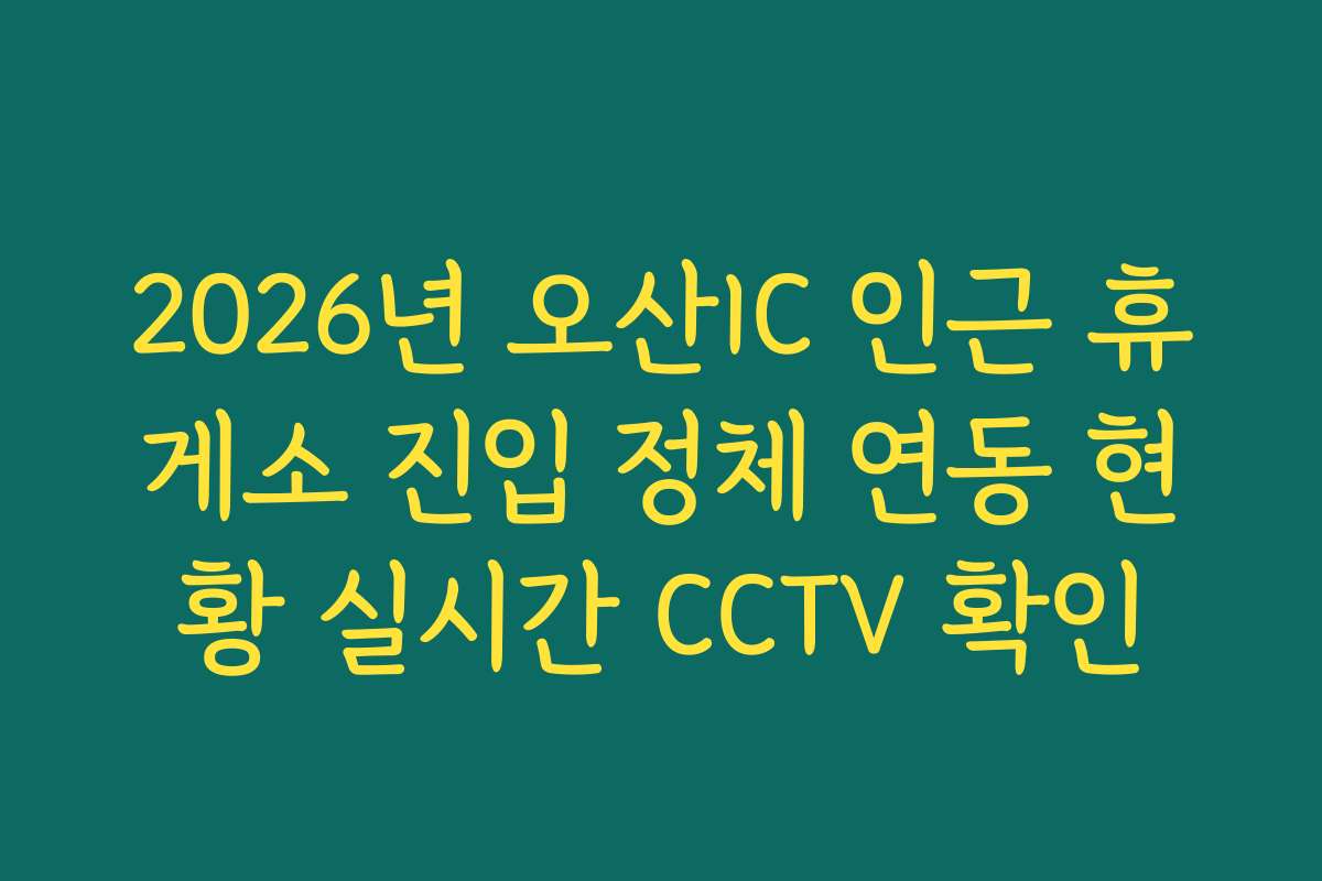 2026년 오산IC 인근 휴게소 진입 정체 연동 현황 실시간 CCTV 확인