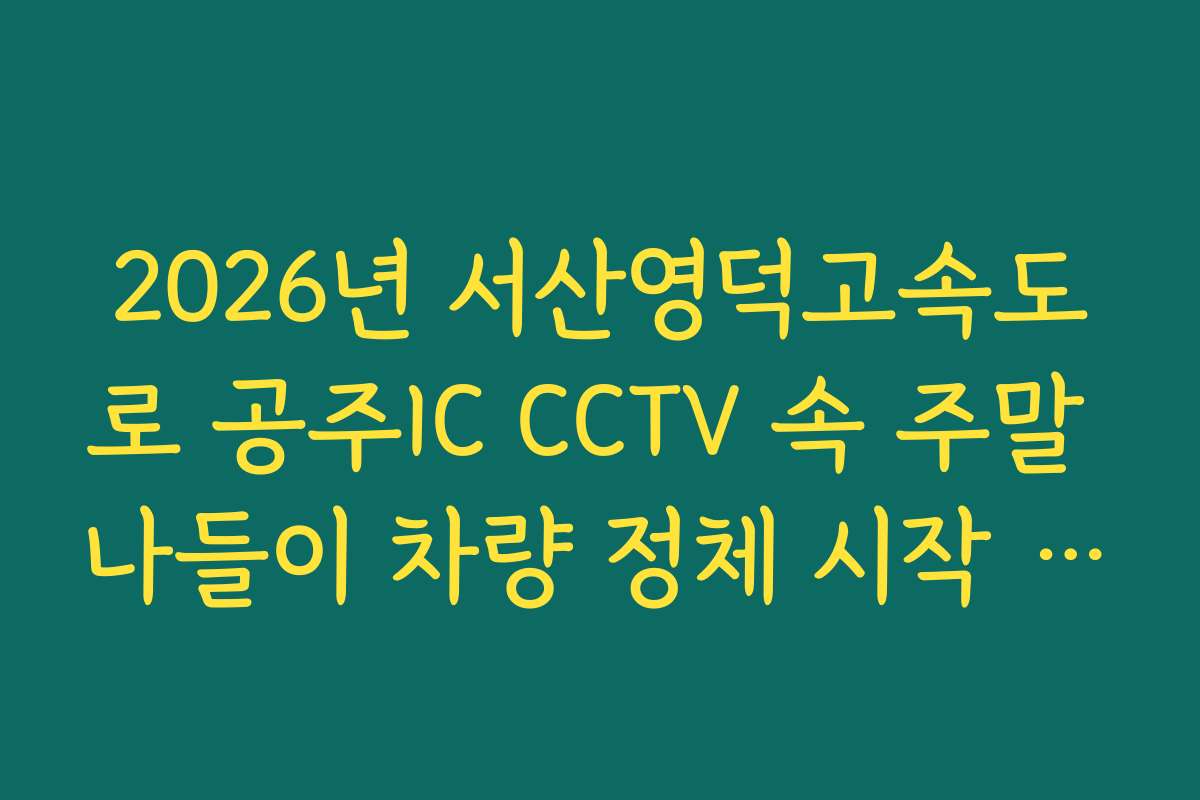 2026년 서산영덕고속도로 공주IC CCTV 속 주말 나들이 차량 정체 시작 시점 실시간 확인