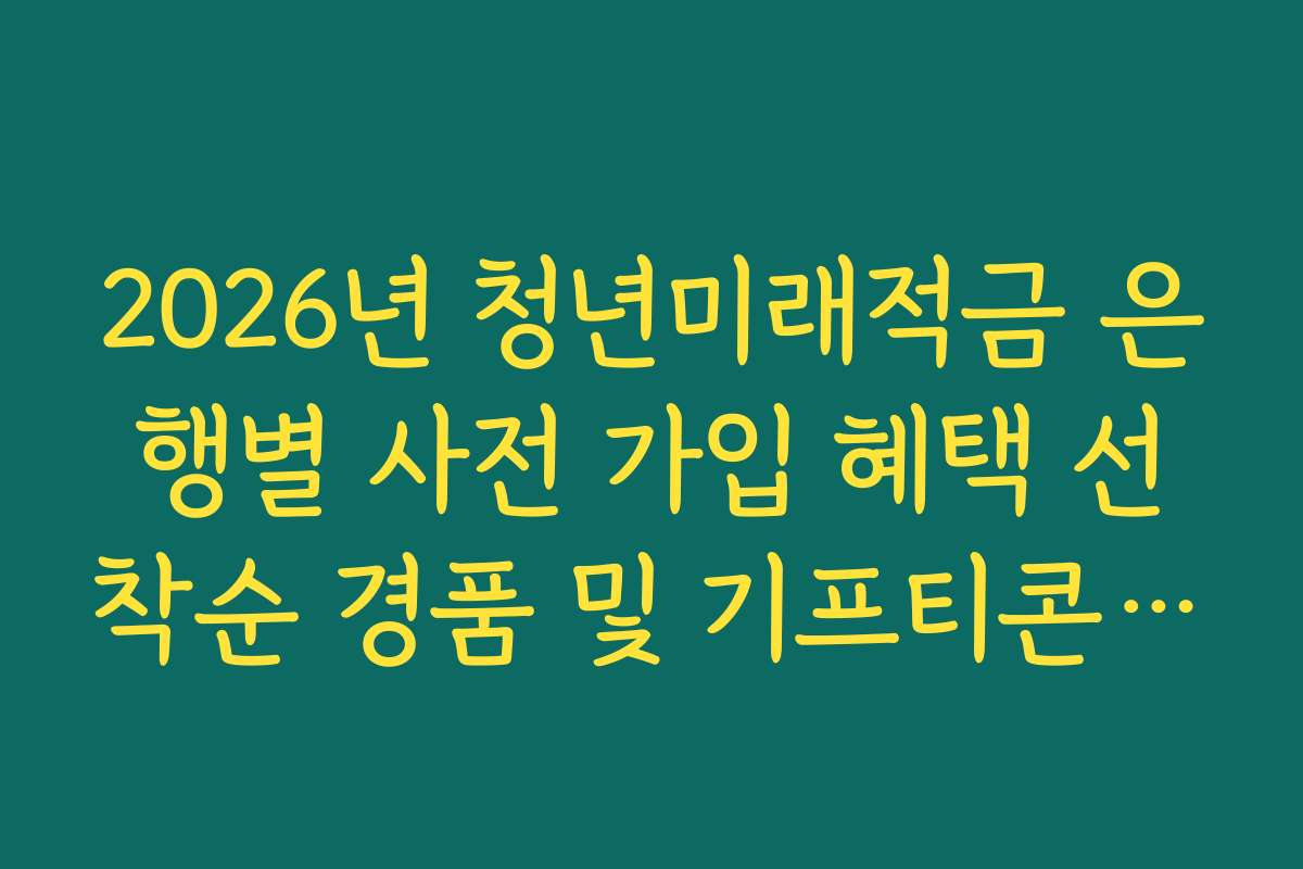 2026년 청년미래적금 은행별 사전 가입 혜택 선착순 경품 및 기프티콘 리스트