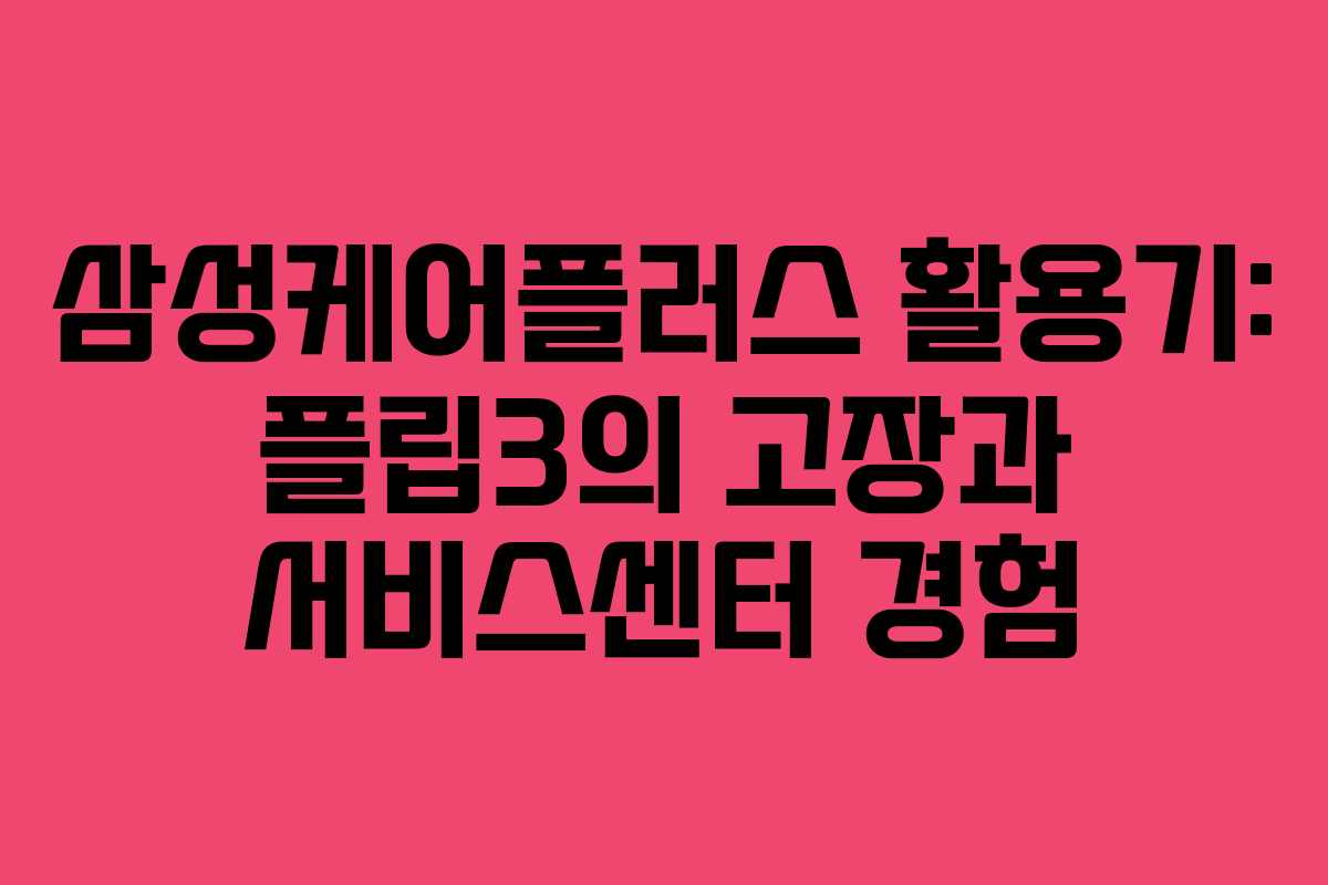 삼성케어플러스 활용기: 플립3의 고장과 서비스센터 경험
