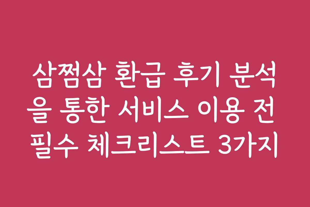 삼쩜삼 환급 후기 분석을 통한 서비스 이용 전 필수 체크리스트 3가지