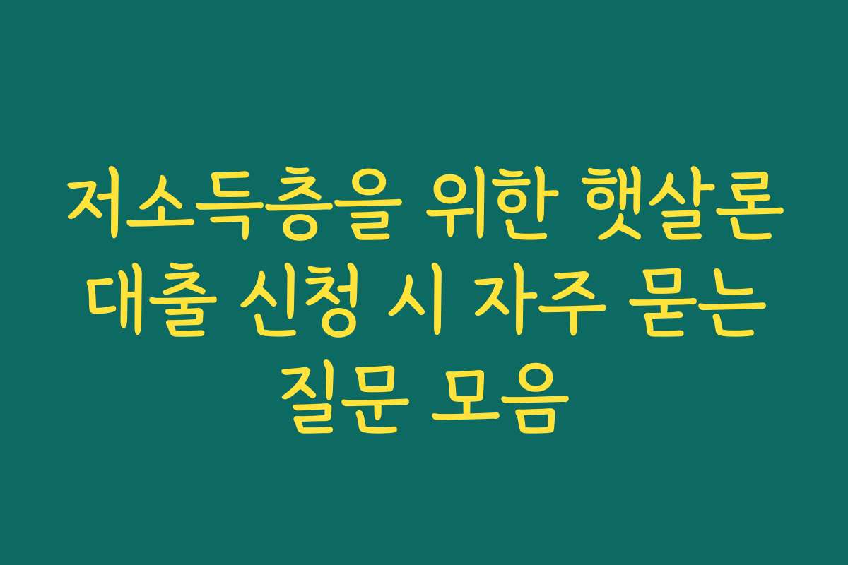 저소득층을 위한 햇살론 대출 신청 시 자주 묻는 질문 모음