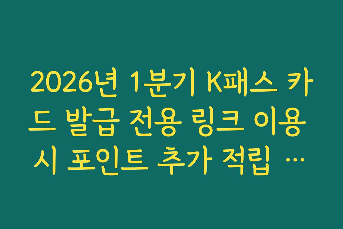 2026년 1분기 K패스 카드 발급 전용 링크 이용 시 포인트 추가 적립 혜택