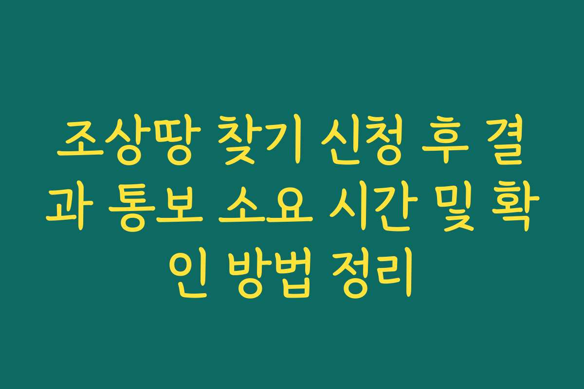 조상땅 찾기 신청 후 결과 통보 소요 시간 및 확인 방법 정리