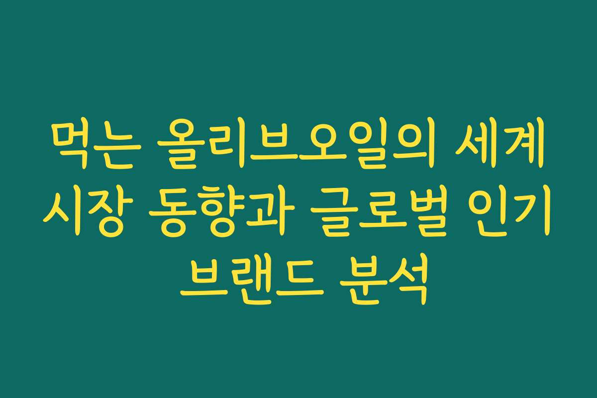 먹는 올리브오일의 세계시장 동향과 글로벌 인기 브랜드 분석