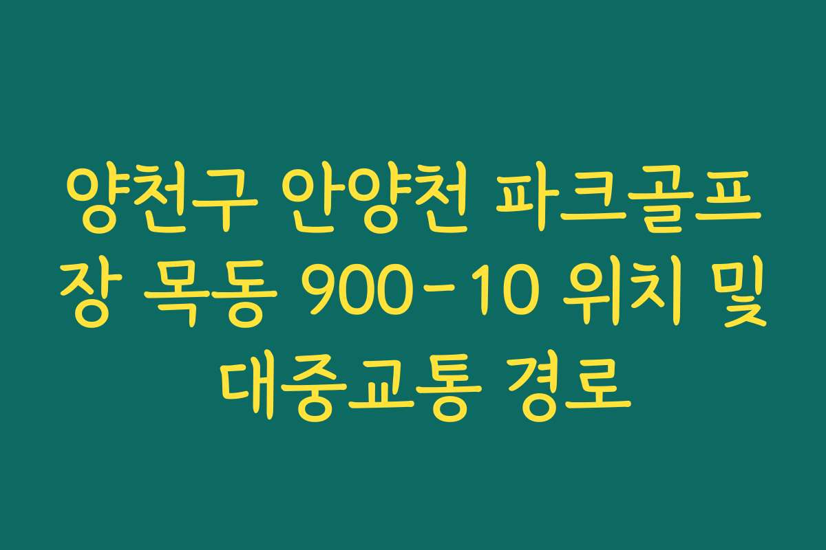 양천구 안양천 파크골프장 목동 900-10 위치 및 대중교통 경로