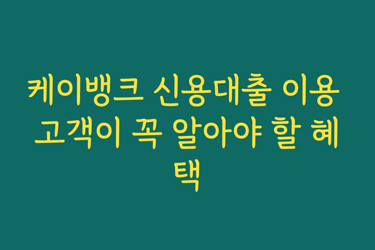 케이뱅크 신용대출 이용 고객이 꼭 알아야 할 혜택
