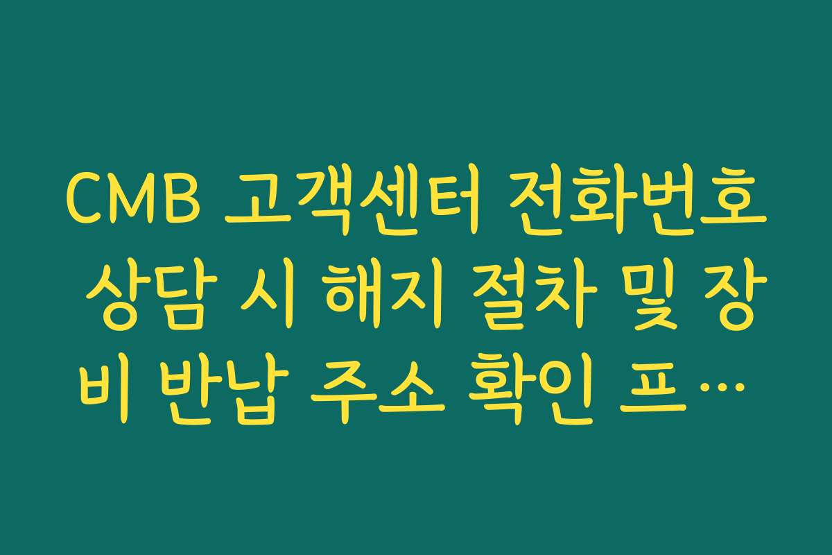 CMB 고객센터 전화번호 상담 시 해지 절차 및 장비 반납 주소 확인 프로세스