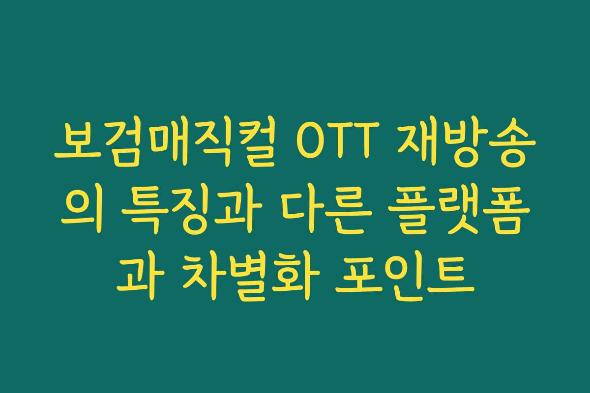 보검매직컬 OTT 재방송의 특징과 다른 플랫폼과 차별화 포인트