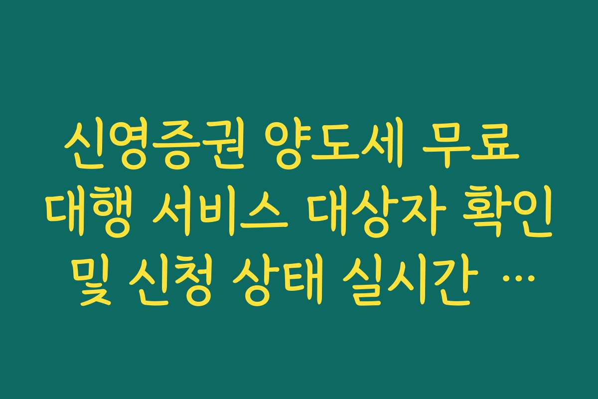 신영증권 양도세 무료 대행 서비스 대상자 확인 및 신청 상태 실시간 조회