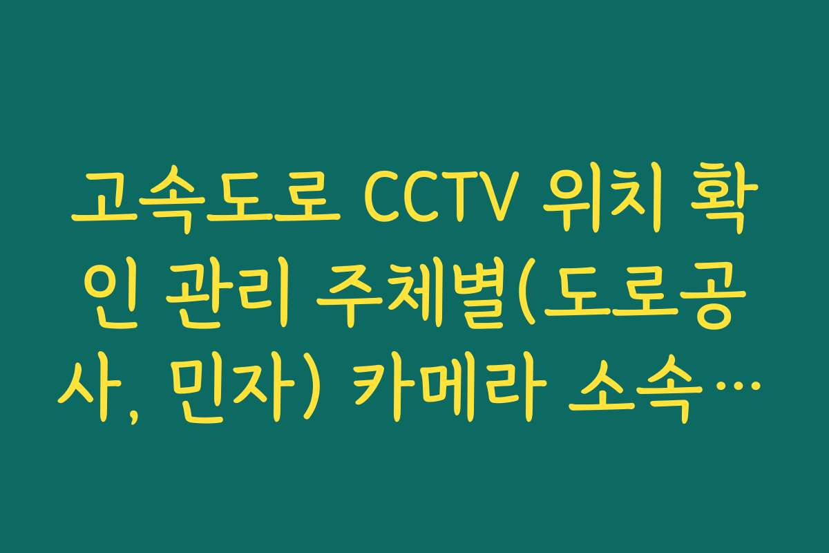 고속도로 CCTV 위치 확인 관리 주체별(도로공사, 민자) 카메라 소속 확인