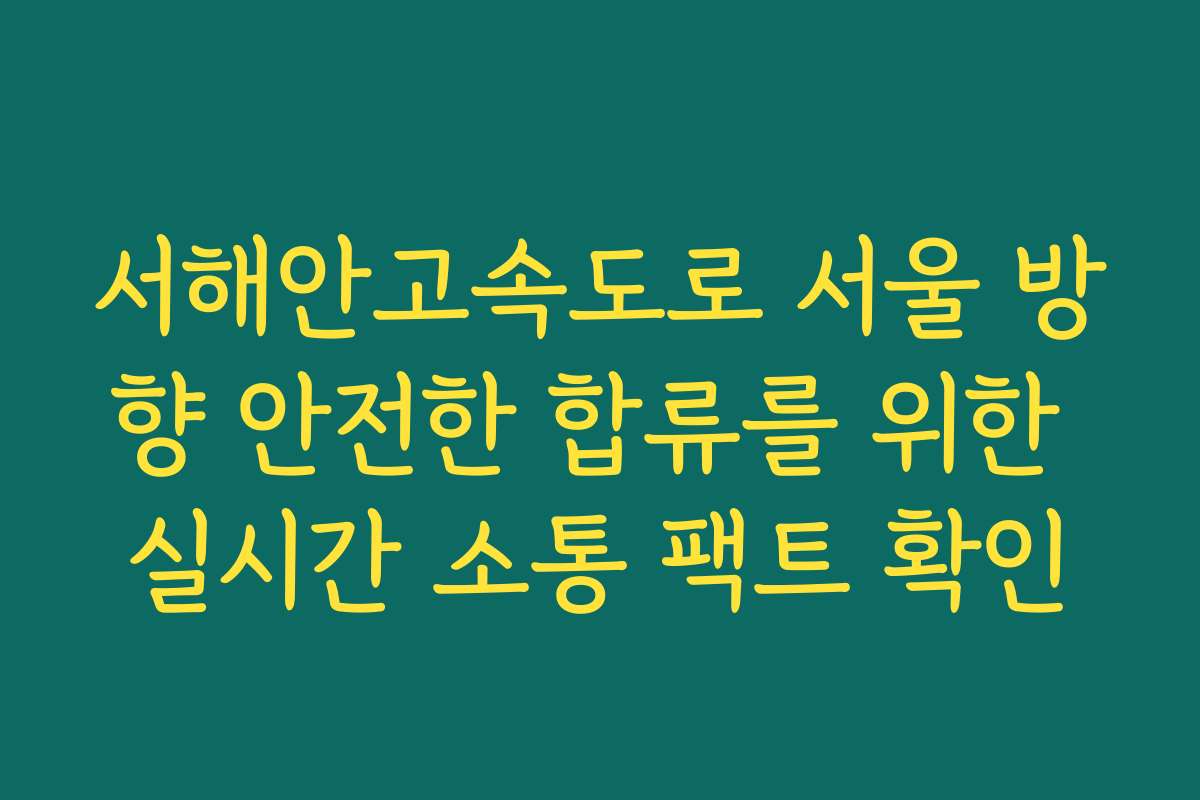 서해안고속도로 서울 방향 안전한 합류를 위한 실시간 소통 팩트 확인