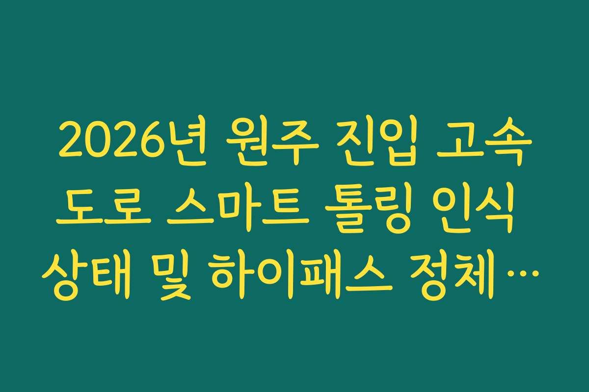 2026년 원주 진입 고속도로 스마트 톨링 인식 상태 및 하이패스 정체 확인