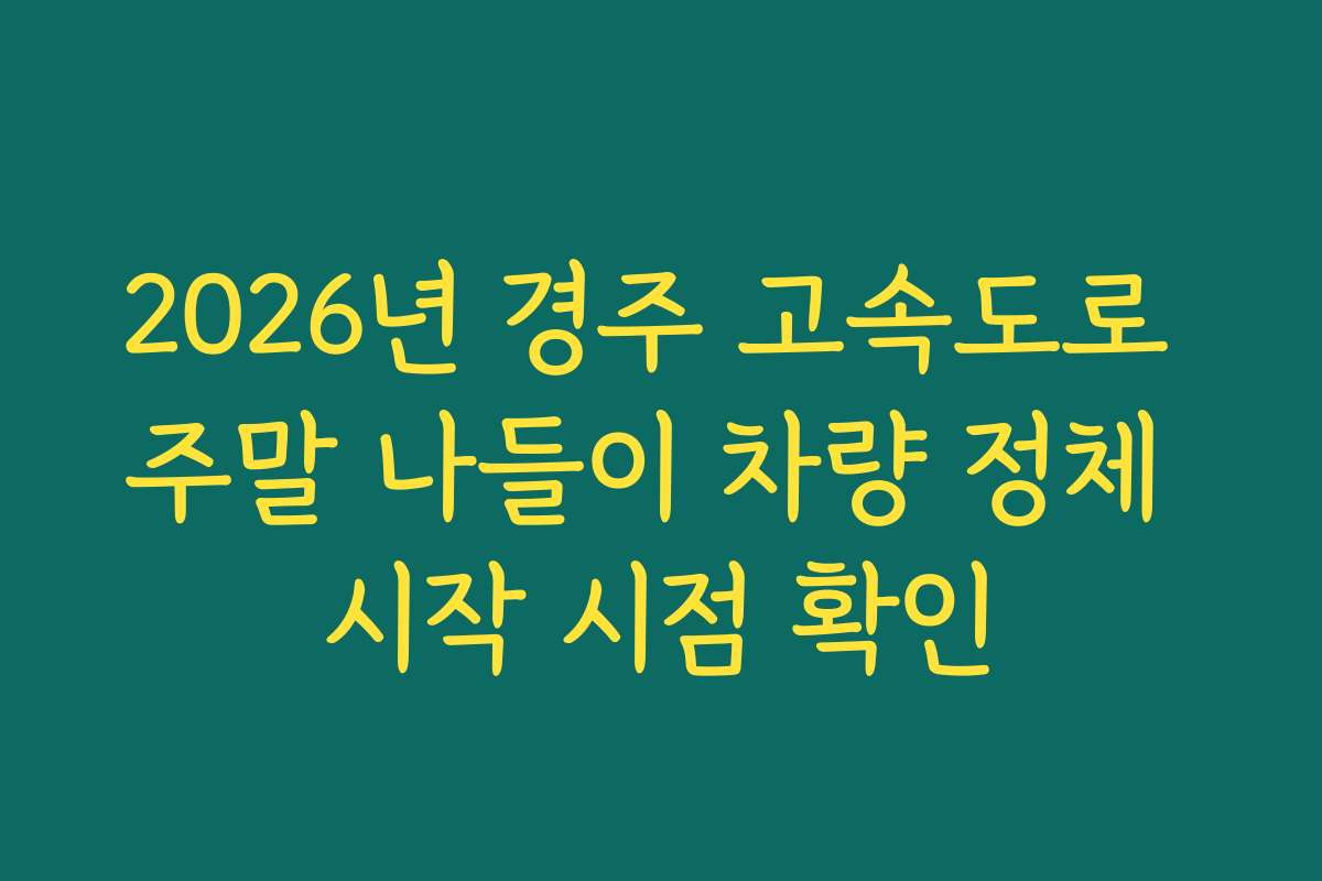 2026년 경주 고속도로 주말 나들이 차량 정체 시작 시점 확인