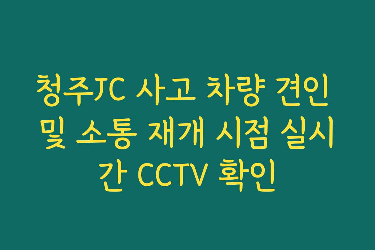 청주JC 사고 차량 견인 및 소통 재개 시점 실시간 CCTV 확인