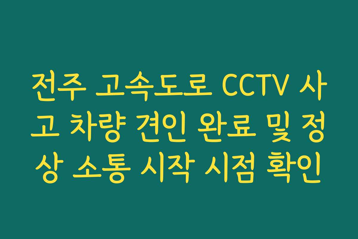 전주 고속도로 CCTV 사고 차량 견인 완료 및 정상 소통 시작 시점 확인