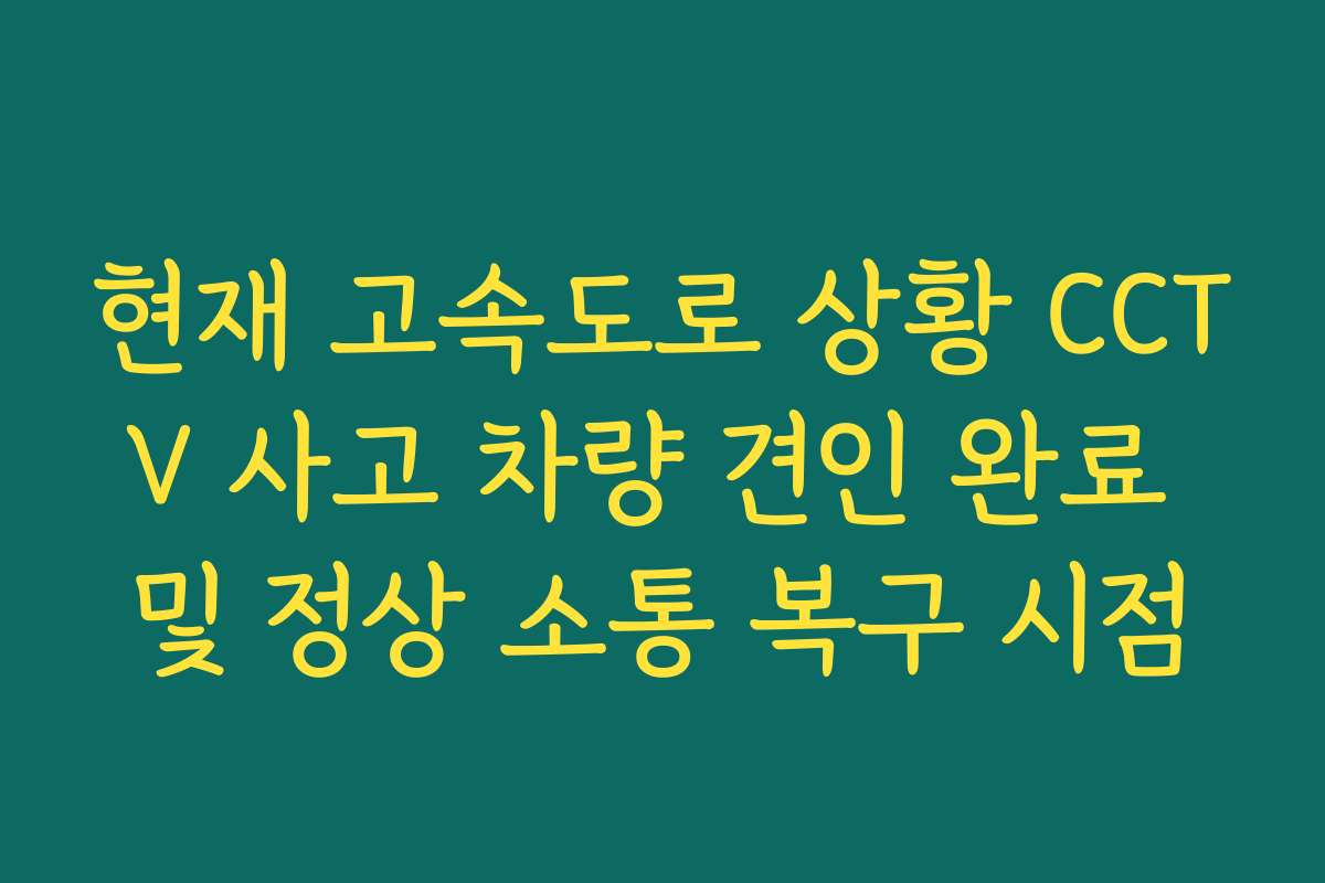 현재 고속도로 상황 CCTV 사고 차량 견인 완료 및 정상 소통 복구 시점