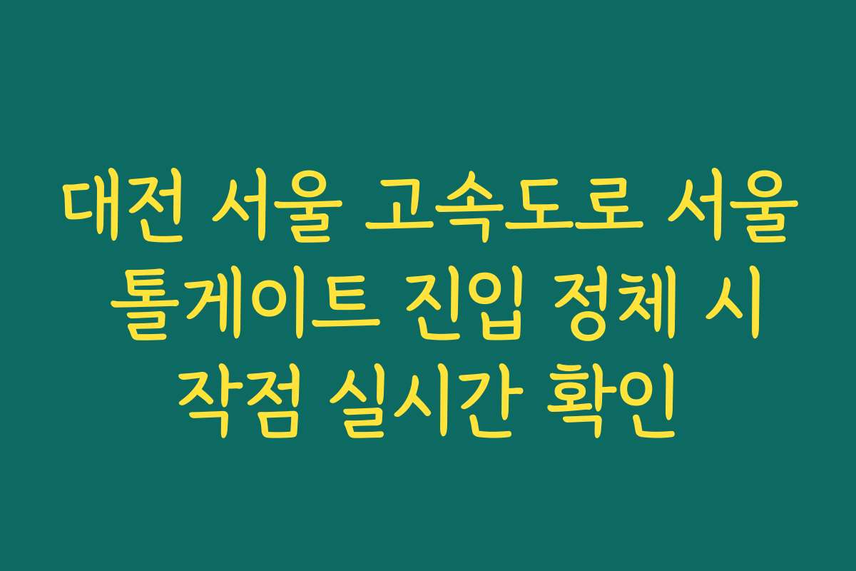 대전 서울 고속도로 서울 톨게이트 진입 정체 시작점 실시간 확인