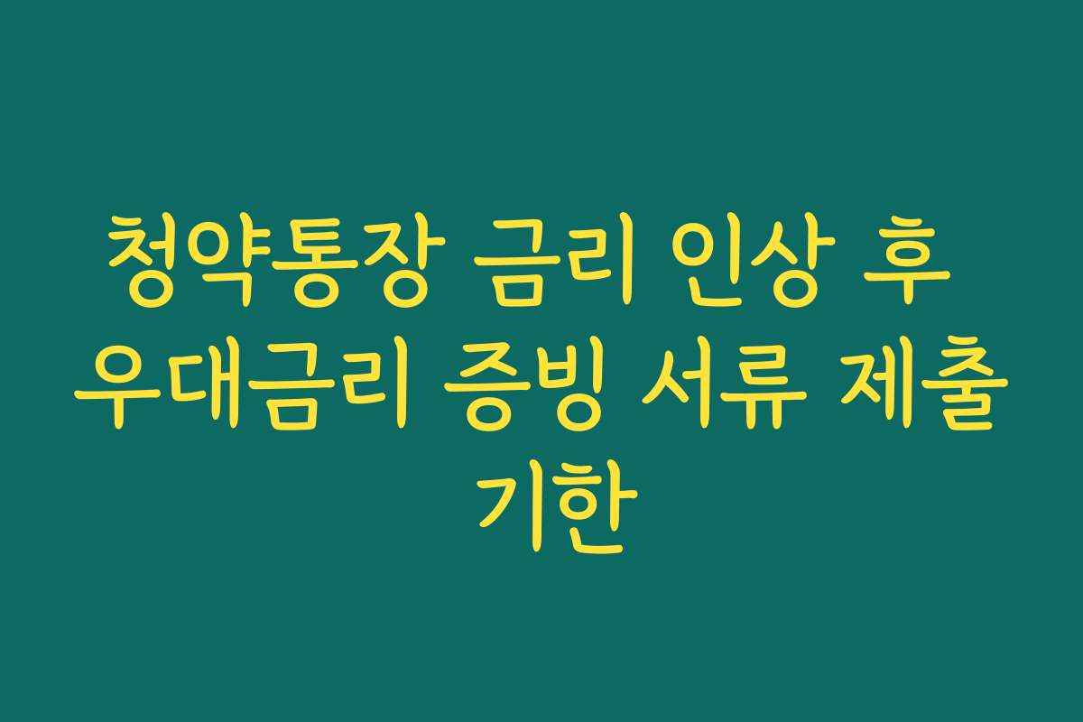 청약통장 금리 인상 후 우대금리 증빙 서류 제출 기한