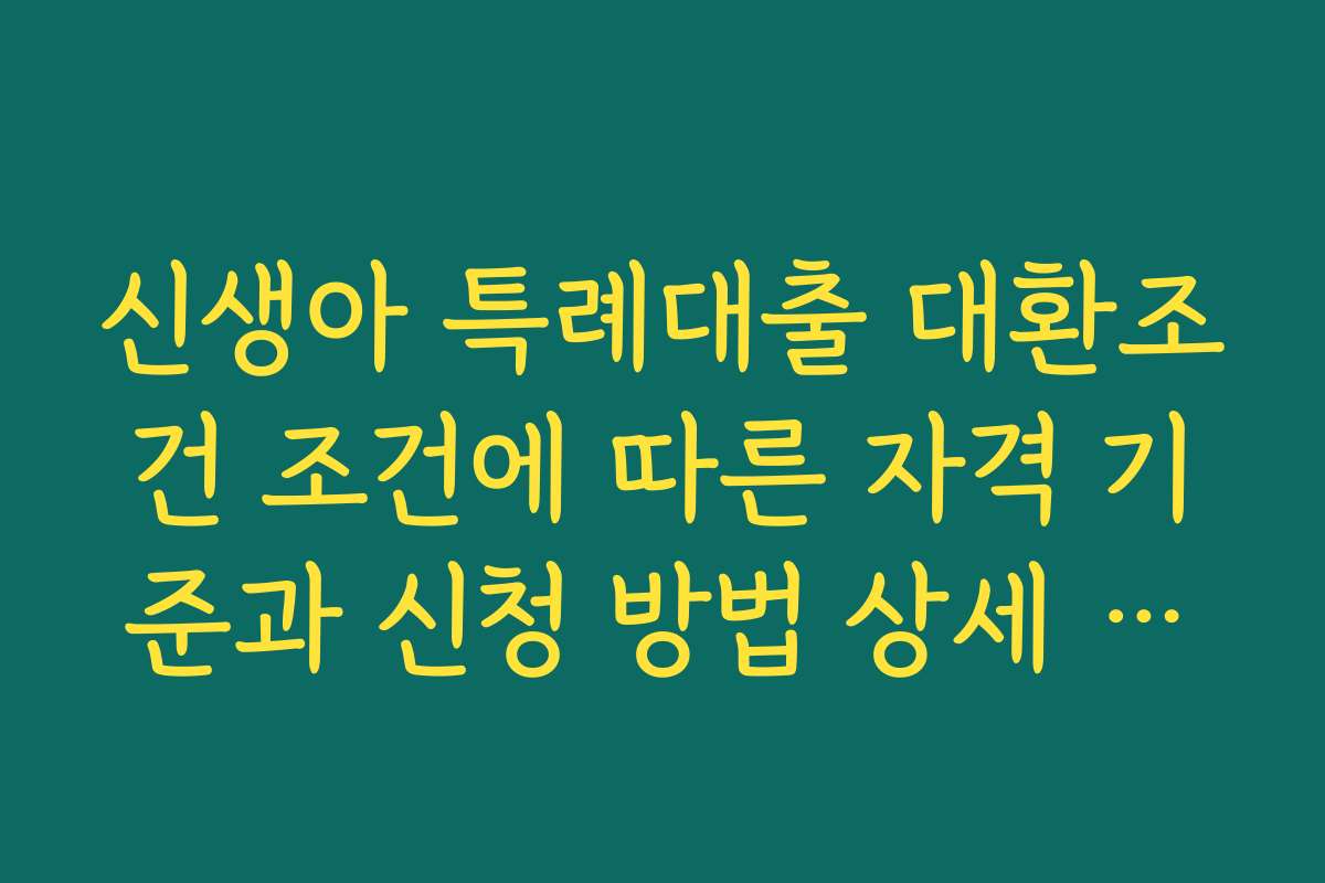 신생아 특례대출 대환조건 조건에 따른 자격 기준과 신청 방법 상세 설명