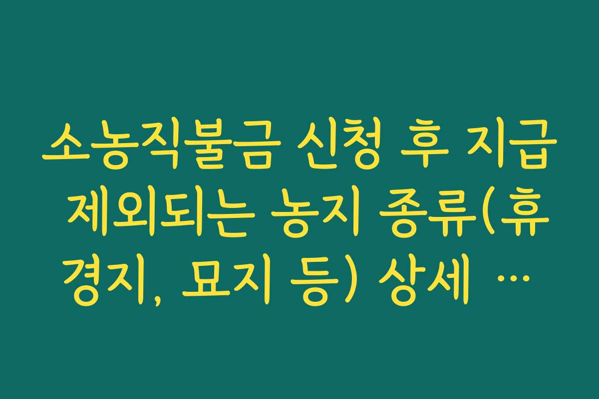 소농직불금 신청 후 지급 제외되는 농지 종류(휴경지, 묘지 등) 상세 리스트