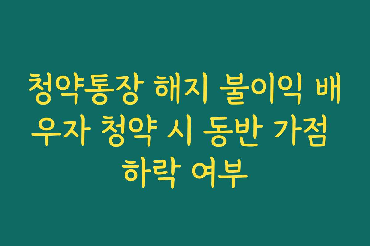 청약통장 해지 불이익 배우자 청약 시 동반 가점 하락 여부