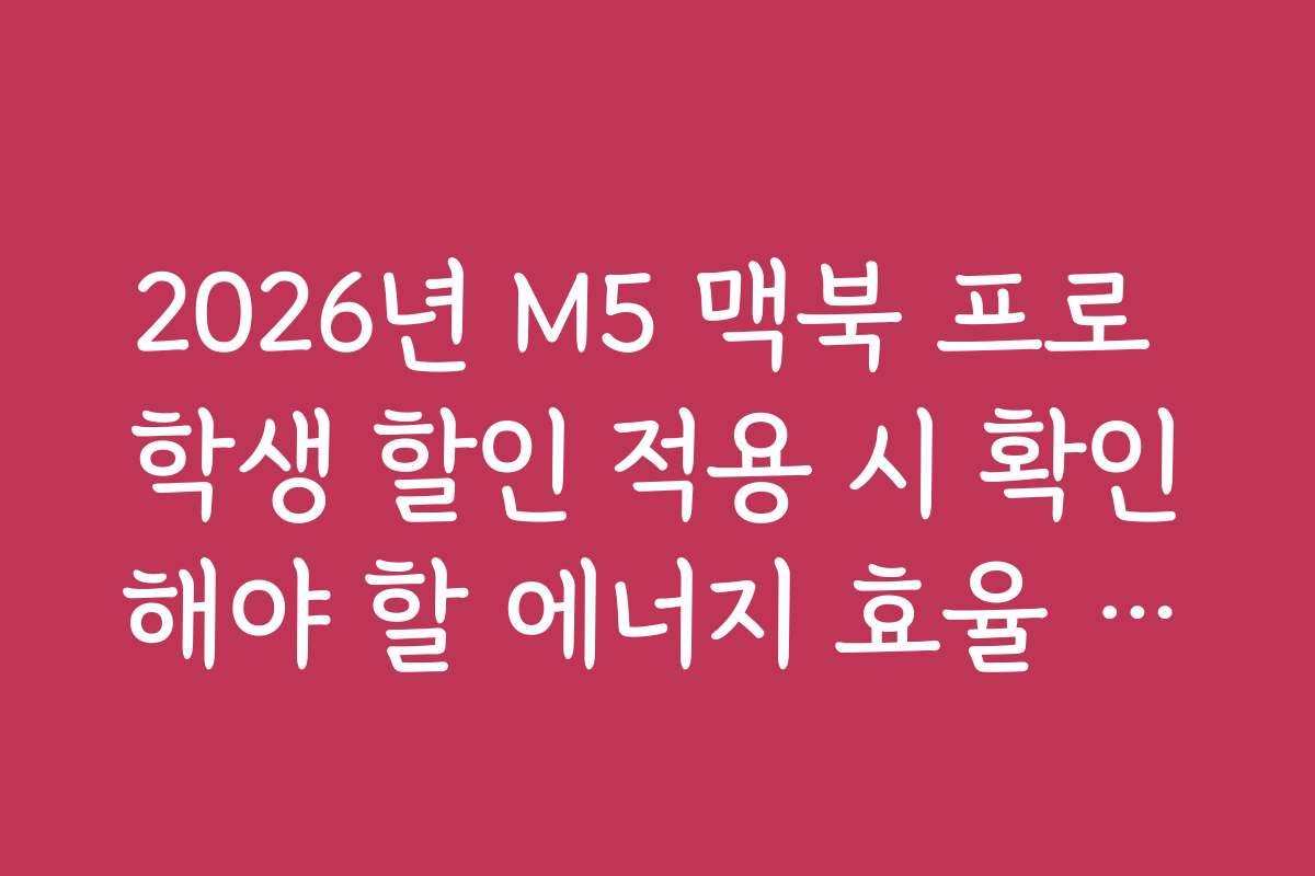 2026년 M5 맥북 프로 학생 할인 적용 시 확인해야 할 에너지 효율 등급