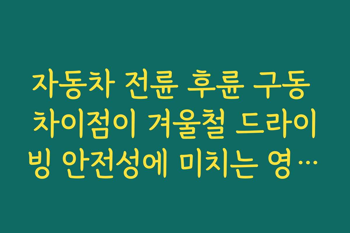 자동차 전륜 후륜 구동 차이점이 겨울철 드라이빙 안전성에 미치는 영향을 평가한다