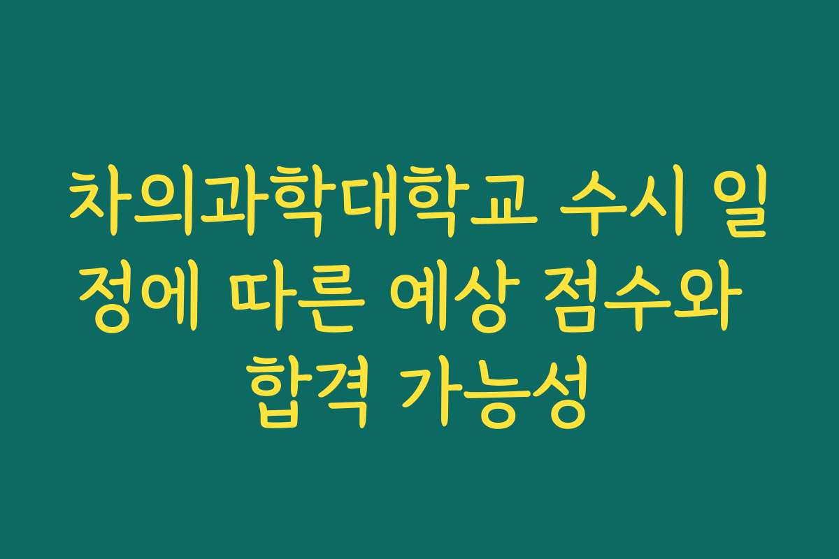 차의과학대학교 수시 일정에 따른 예상 점수와 합격 가능성